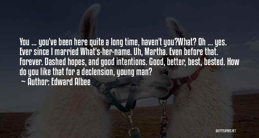Edward Albee Quotes: You ... You've Been Here Quite A Long Time, Haven't You?what? Oh ... Yes. Ever Since I Married What's-her-name. Uh,