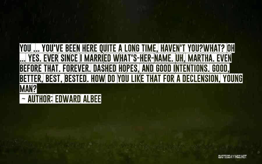 Edward Albee Quotes: You ... You've Been Here Quite A Long Time, Haven't You?what? Oh ... Yes. Ever Since I Married What's-her-name. Uh,