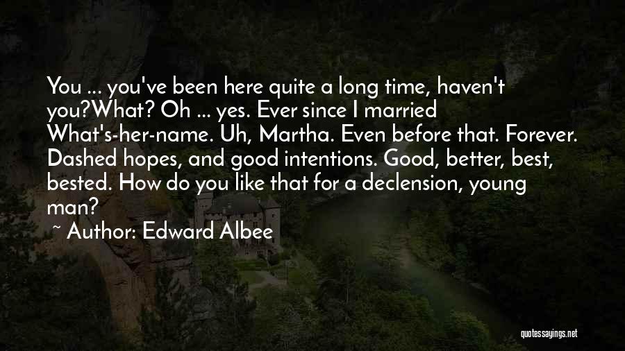 Edward Albee Quotes: You ... You've Been Here Quite A Long Time, Haven't You?what? Oh ... Yes. Ever Since I Married What's-her-name. Uh,