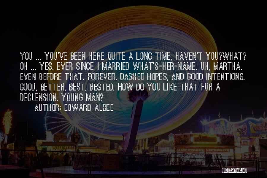 Edward Albee Quotes: You ... You've Been Here Quite A Long Time, Haven't You?what? Oh ... Yes. Ever Since I Married What's-her-name. Uh,