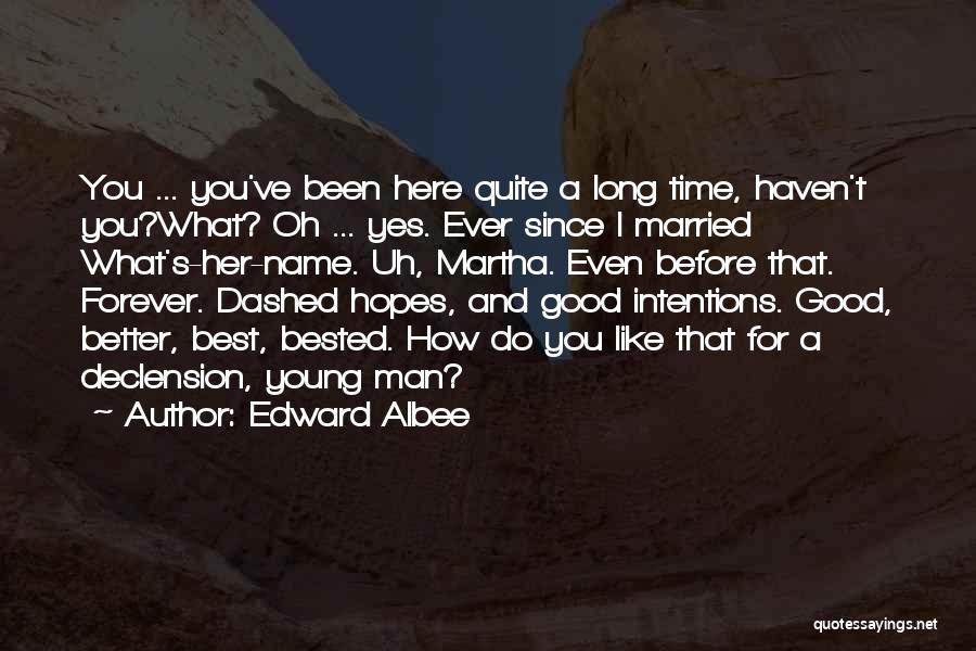 Edward Albee Quotes: You ... You've Been Here Quite A Long Time, Haven't You?what? Oh ... Yes. Ever Since I Married What's-her-name. Uh,