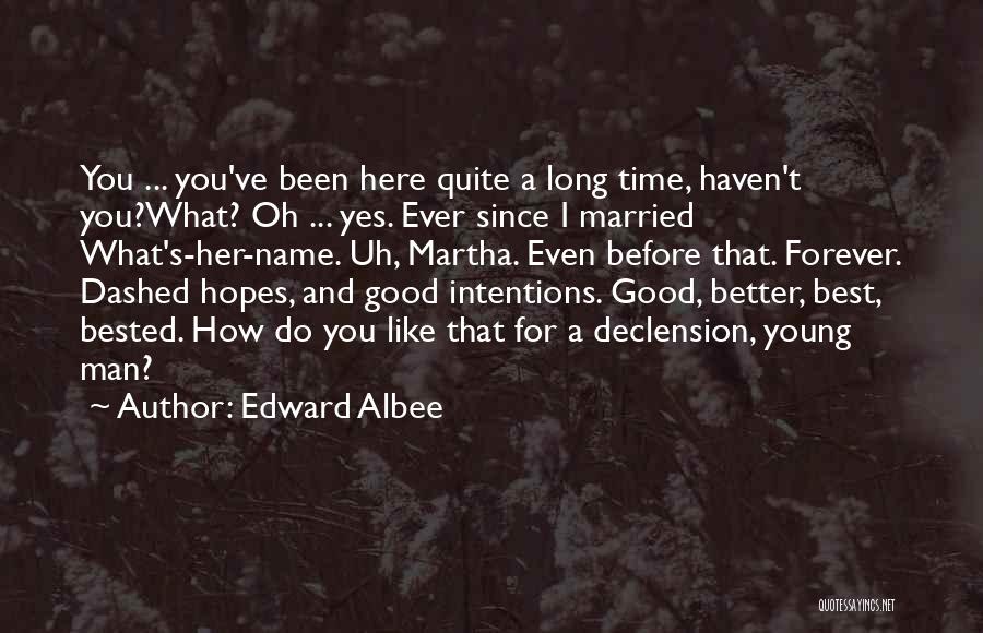 Edward Albee Quotes: You ... You've Been Here Quite A Long Time, Haven't You?what? Oh ... Yes. Ever Since I Married What's-her-name. Uh,