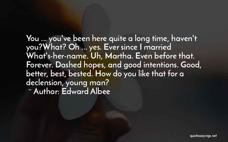Edward Albee Quotes: You ... You've Been Here Quite A Long Time, Haven't You?what? Oh ... Yes. Ever Since I Married What's-her-name. Uh,