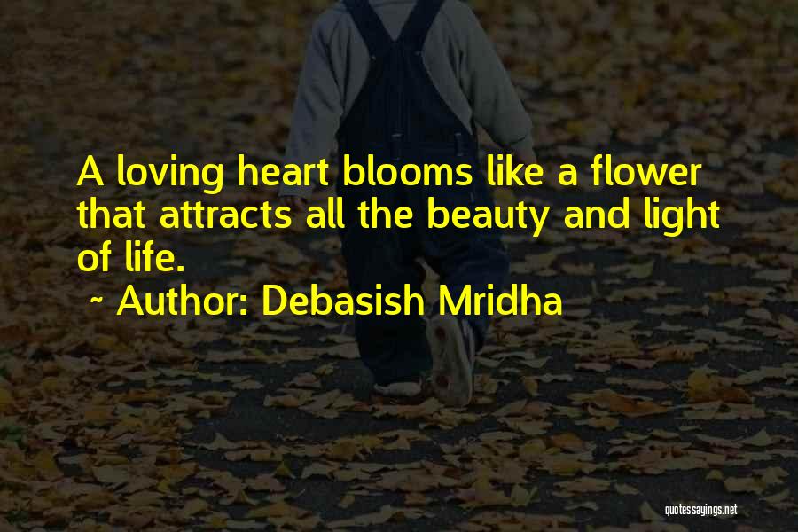 Debasish Mridha Quotes: A Loving Heart Blooms Like A Flower That Attracts All The Beauty And Light Of Life.