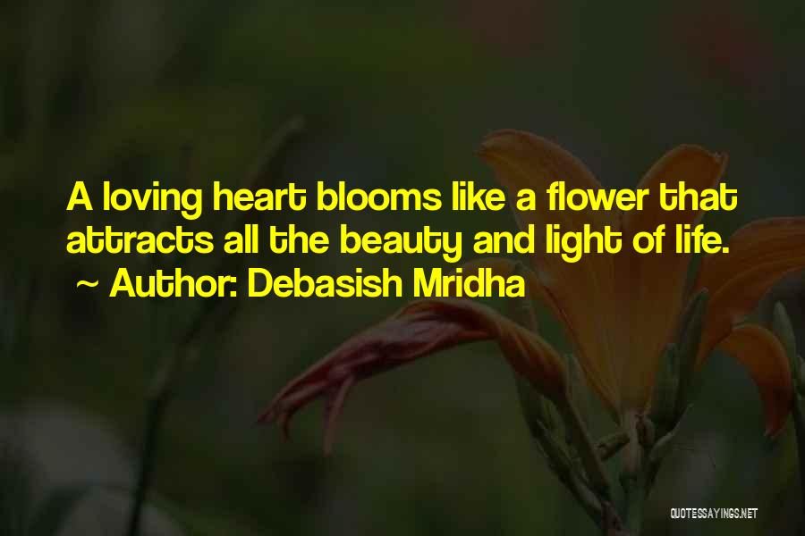 Debasish Mridha Quotes: A Loving Heart Blooms Like A Flower That Attracts All The Beauty And Light Of Life.
