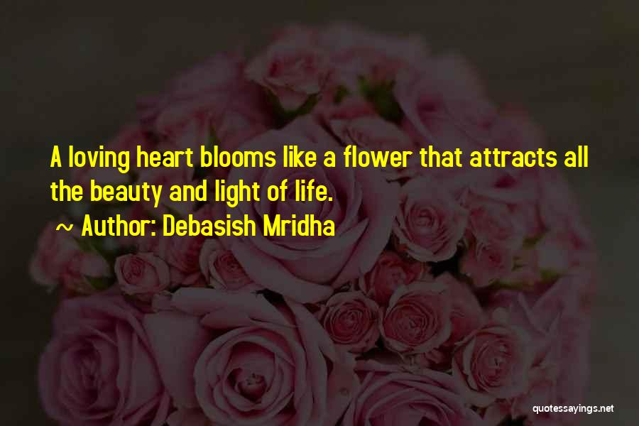 Debasish Mridha Quotes: A Loving Heart Blooms Like A Flower That Attracts All The Beauty And Light Of Life.