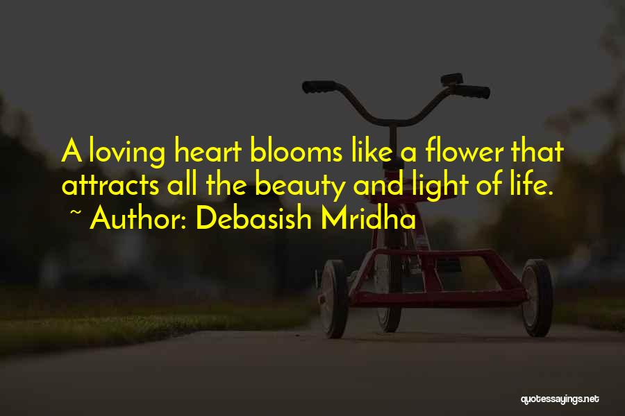 Debasish Mridha Quotes: A Loving Heart Blooms Like A Flower That Attracts All The Beauty And Light Of Life.