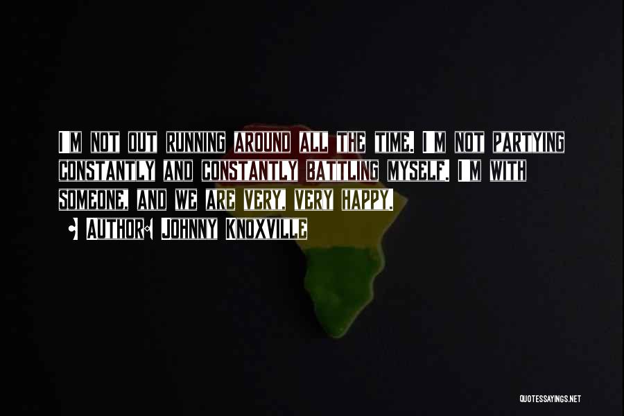 Johnny Knoxville Quotes: I'm Not Out Running Around All The Time. I'm Not Partying Constantly And Constantly Battling Myself. I'm With Someone, And