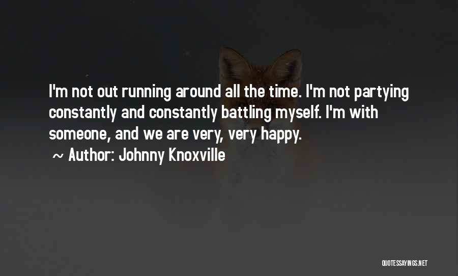 Johnny Knoxville Quotes: I'm Not Out Running Around All The Time. I'm Not Partying Constantly And Constantly Battling Myself. I'm With Someone, And