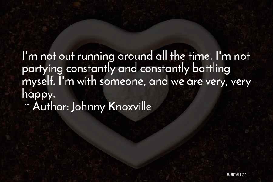 Johnny Knoxville Quotes: I'm Not Out Running Around All The Time. I'm Not Partying Constantly And Constantly Battling Myself. I'm With Someone, And