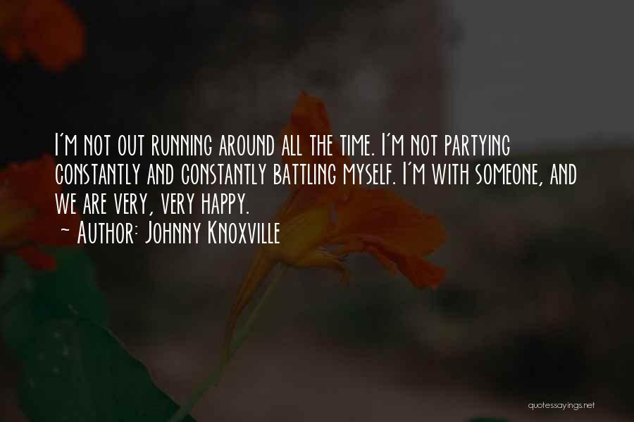 Johnny Knoxville Quotes: I'm Not Out Running Around All The Time. I'm Not Partying Constantly And Constantly Battling Myself. I'm With Someone, And