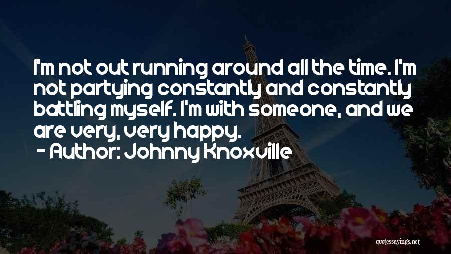 Johnny Knoxville Quotes: I'm Not Out Running Around All The Time. I'm Not Partying Constantly And Constantly Battling Myself. I'm With Someone, And
