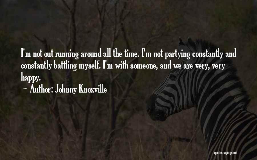 Johnny Knoxville Quotes: I'm Not Out Running Around All The Time. I'm Not Partying Constantly And Constantly Battling Myself. I'm With Someone, And