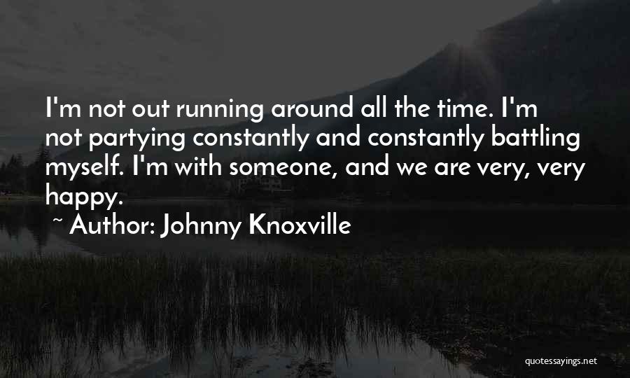 Johnny Knoxville Quotes: I'm Not Out Running Around All The Time. I'm Not Partying Constantly And Constantly Battling Myself. I'm With Someone, And
