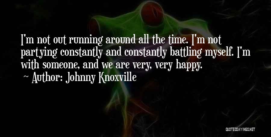 Johnny Knoxville Quotes: I'm Not Out Running Around All The Time. I'm Not Partying Constantly And Constantly Battling Myself. I'm With Someone, And