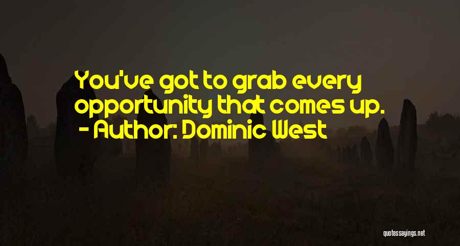 Dominic West Quotes: You've Got To Grab Every Opportunity That Comes Up.
