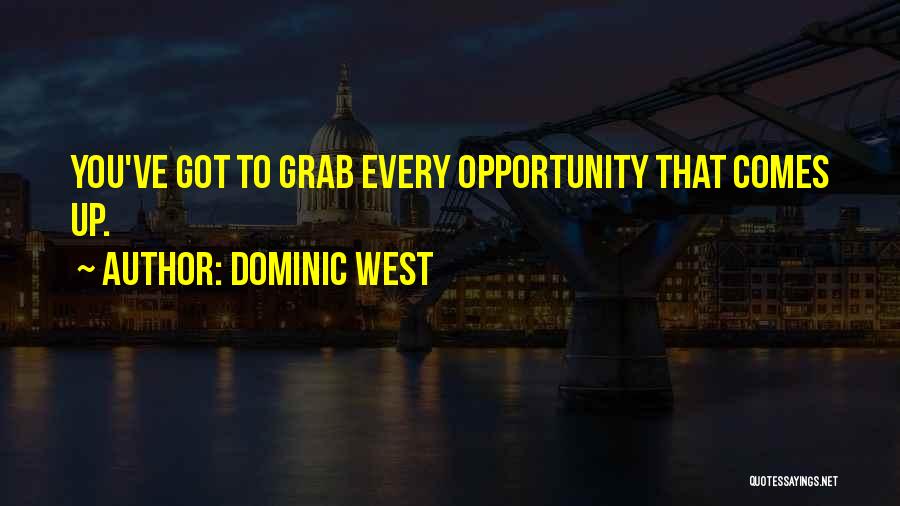Dominic West Quotes: You've Got To Grab Every Opportunity That Comes Up.