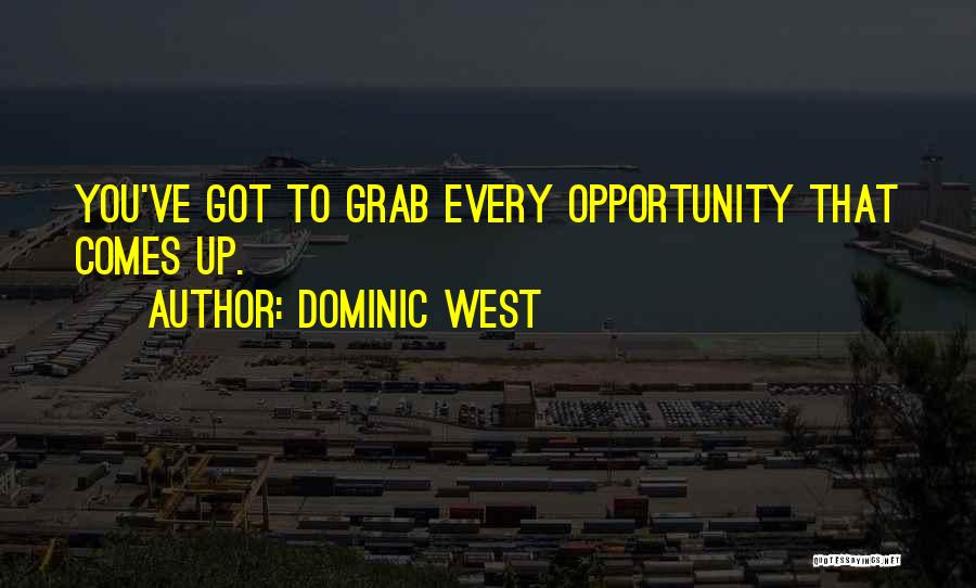 Dominic West Quotes: You've Got To Grab Every Opportunity That Comes Up.