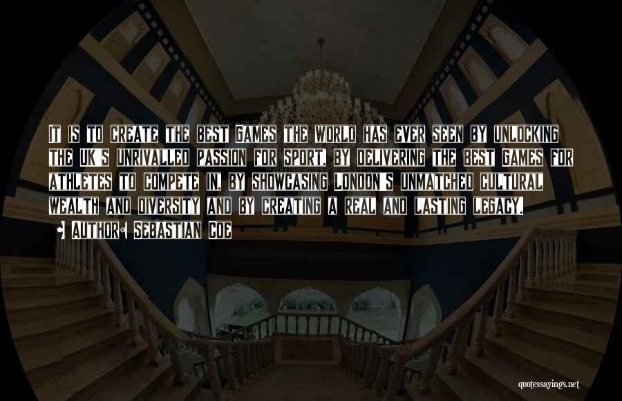 Sebastian Coe Quotes: It Is To Create The Best Games The World Has Ever Seen By Unlocking The Uk's Unrivalled Passion For Sport,