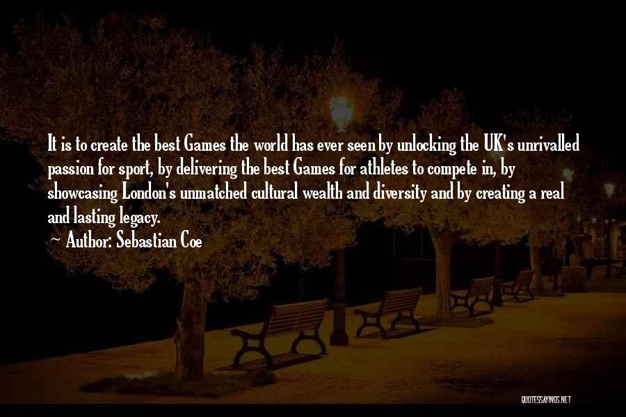 Sebastian Coe Quotes: It Is To Create The Best Games The World Has Ever Seen By Unlocking The Uk's Unrivalled Passion For Sport,