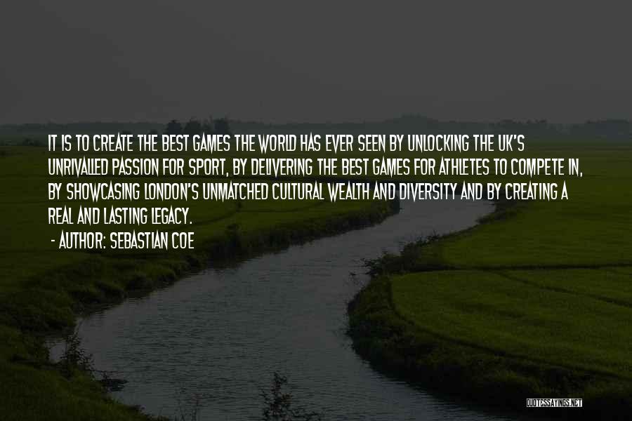 Sebastian Coe Quotes: It Is To Create The Best Games The World Has Ever Seen By Unlocking The Uk's Unrivalled Passion For Sport,