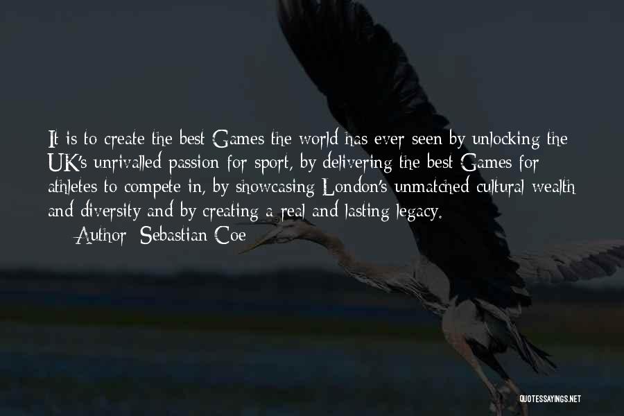 Sebastian Coe Quotes: It Is To Create The Best Games The World Has Ever Seen By Unlocking The Uk's Unrivalled Passion For Sport,