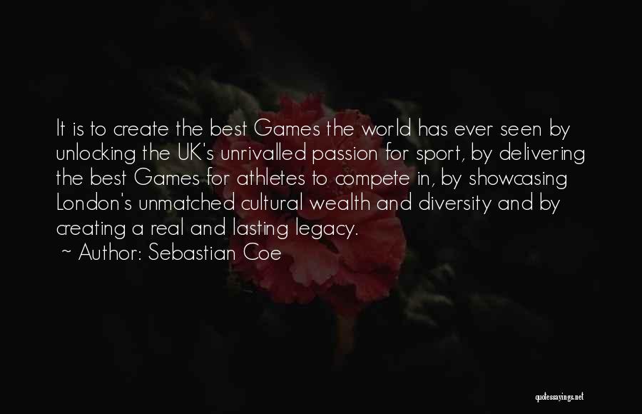 Sebastian Coe Quotes: It Is To Create The Best Games The World Has Ever Seen By Unlocking The Uk's Unrivalled Passion For Sport,