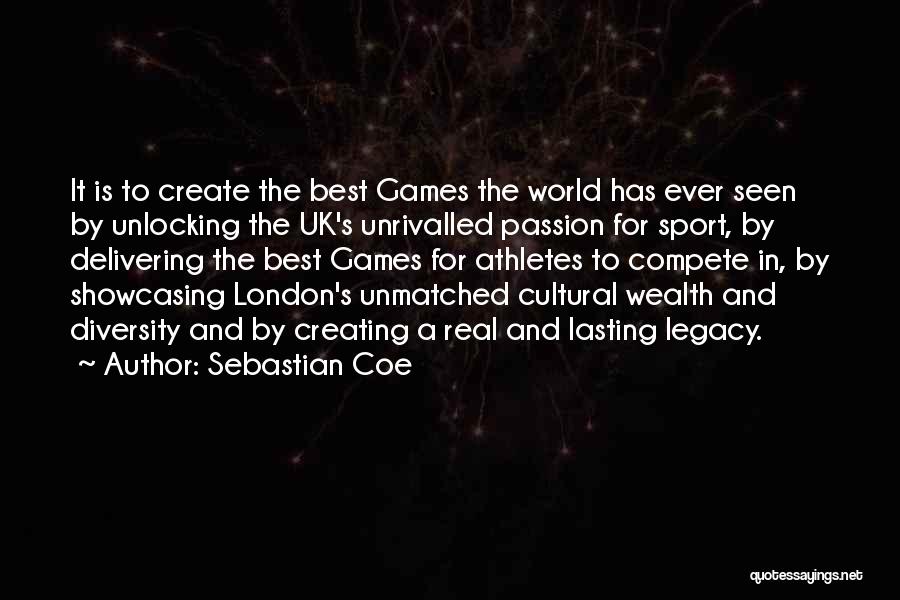 Sebastian Coe Quotes: It Is To Create The Best Games The World Has Ever Seen By Unlocking The Uk's Unrivalled Passion For Sport,