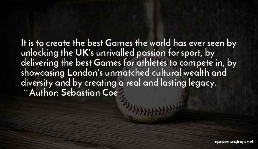 Sebastian Coe Quotes: It Is To Create The Best Games The World Has Ever Seen By Unlocking The Uk's Unrivalled Passion For Sport,