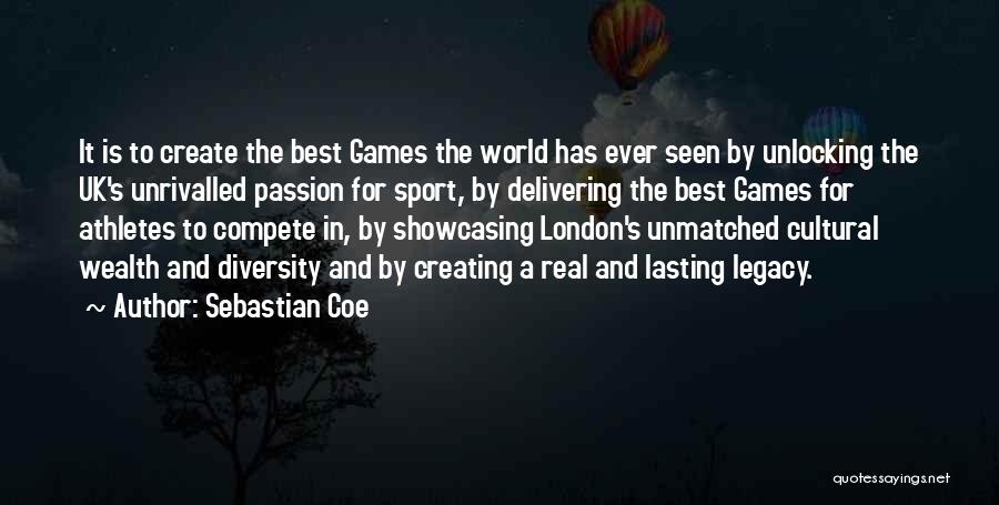 Sebastian Coe Quotes: It Is To Create The Best Games The World Has Ever Seen By Unlocking The Uk's Unrivalled Passion For Sport,