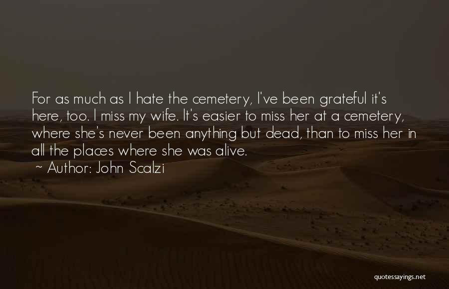 John Scalzi Quotes: For As Much As I Hate The Cemetery, I've Been Grateful It's Here, Too. I Miss My Wife. It's Easier