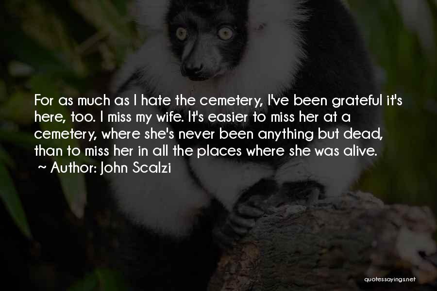 John Scalzi Quotes: For As Much As I Hate The Cemetery, I've Been Grateful It's Here, Too. I Miss My Wife. It's Easier