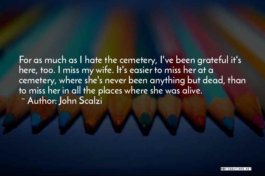 John Scalzi Quotes: For As Much As I Hate The Cemetery, I've Been Grateful It's Here, Too. I Miss My Wife. It's Easier