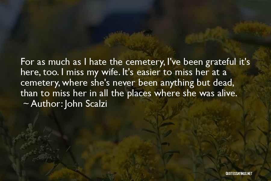 John Scalzi Quotes: For As Much As I Hate The Cemetery, I've Been Grateful It's Here, Too. I Miss My Wife. It's Easier