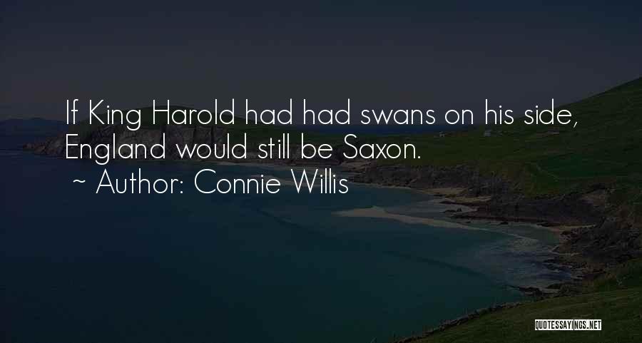 Connie Willis Quotes: If King Harold Had Had Swans On His Side, England Would Still Be Saxon.