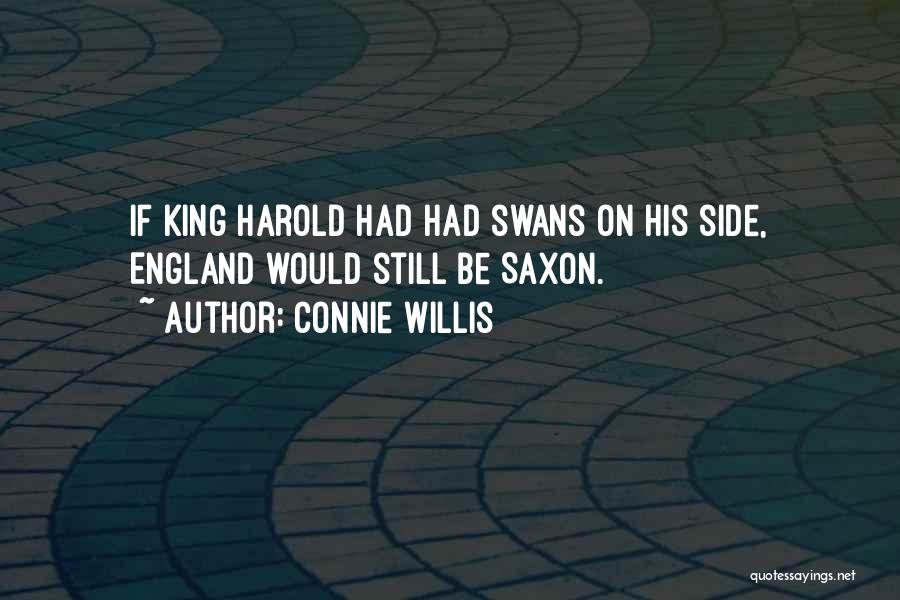 Connie Willis Quotes: If King Harold Had Had Swans On His Side, England Would Still Be Saxon.