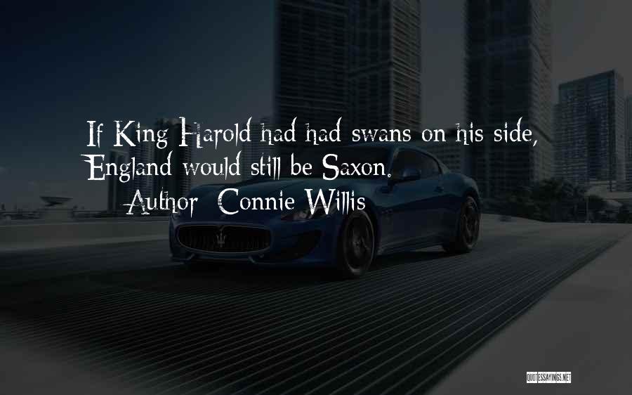 Connie Willis Quotes: If King Harold Had Had Swans On His Side, England Would Still Be Saxon.