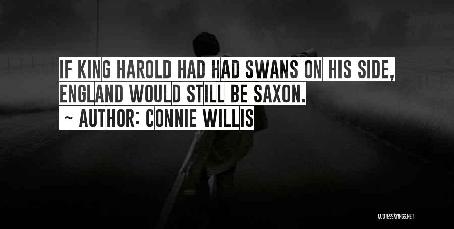 Connie Willis Quotes: If King Harold Had Had Swans On His Side, England Would Still Be Saxon.