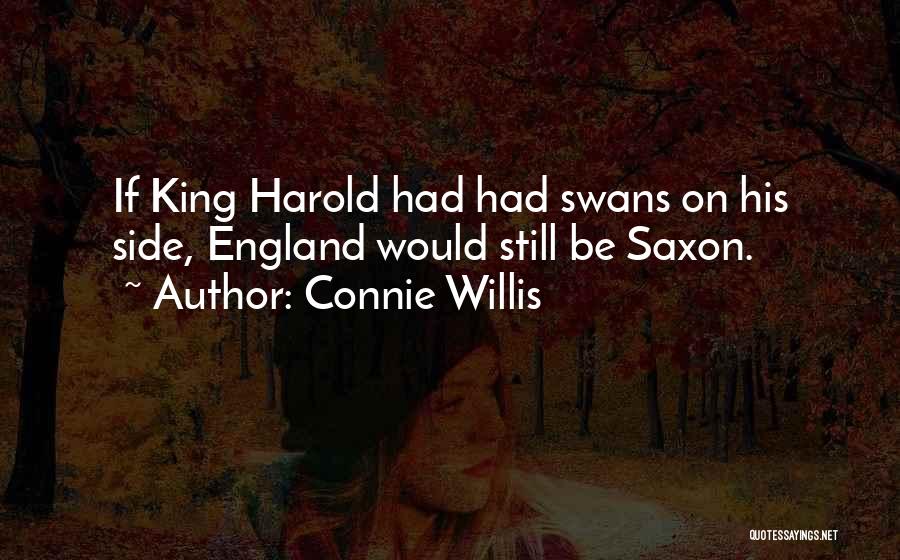 Connie Willis Quotes: If King Harold Had Had Swans On His Side, England Would Still Be Saxon.