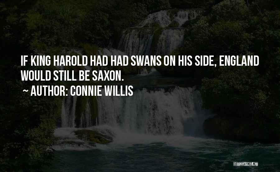 Connie Willis Quotes: If King Harold Had Had Swans On His Side, England Would Still Be Saxon.