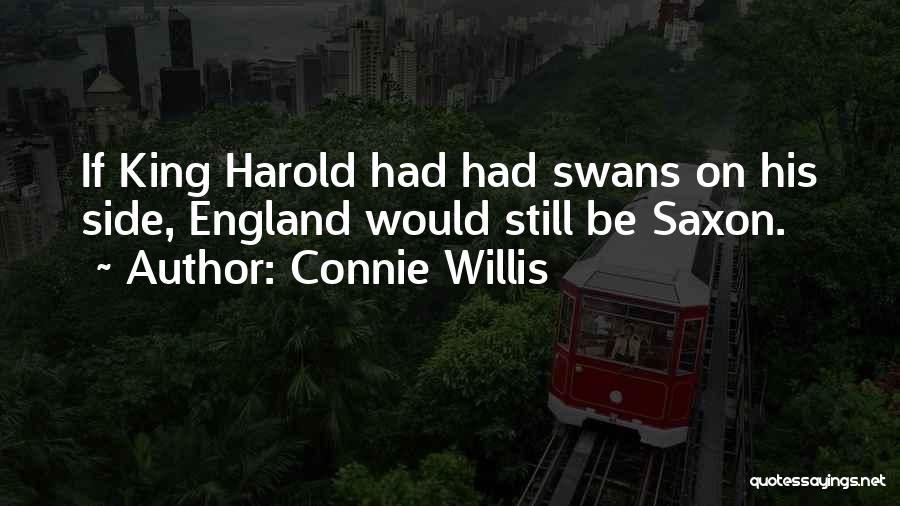 Connie Willis Quotes: If King Harold Had Had Swans On His Side, England Would Still Be Saxon.