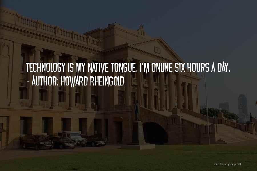 Howard Rheingold Quotes: Technology Is My Native Tongue. I'm Online Six Hours A Day.