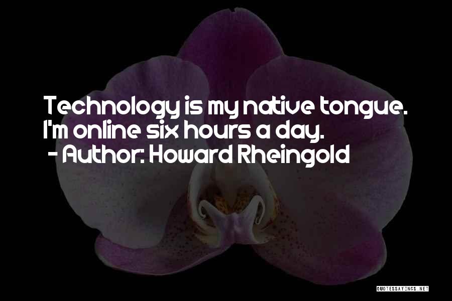 Howard Rheingold Quotes: Technology Is My Native Tongue. I'm Online Six Hours A Day.
