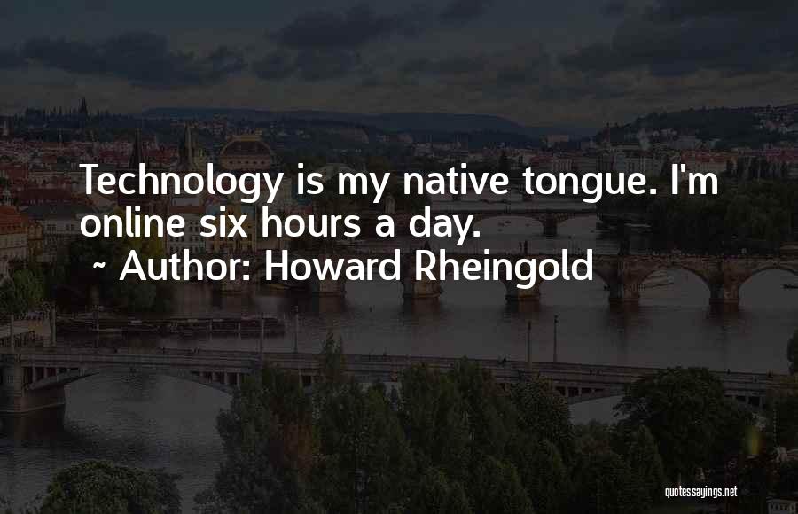 Howard Rheingold Quotes: Technology Is My Native Tongue. I'm Online Six Hours A Day.
