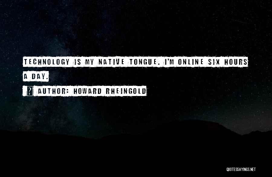Howard Rheingold Quotes: Technology Is My Native Tongue. I'm Online Six Hours A Day.