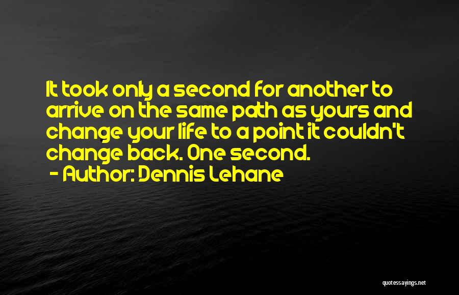 Dennis Lehane Quotes: It Took Only A Second For Another To Arrive On The Same Path As Yours And Change Your Life To