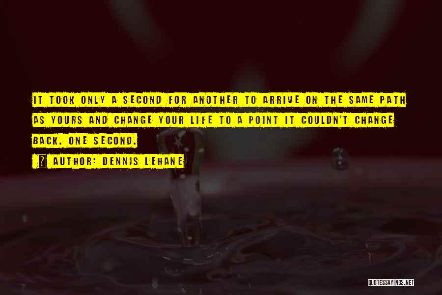 Dennis Lehane Quotes: It Took Only A Second For Another To Arrive On The Same Path As Yours And Change Your Life To