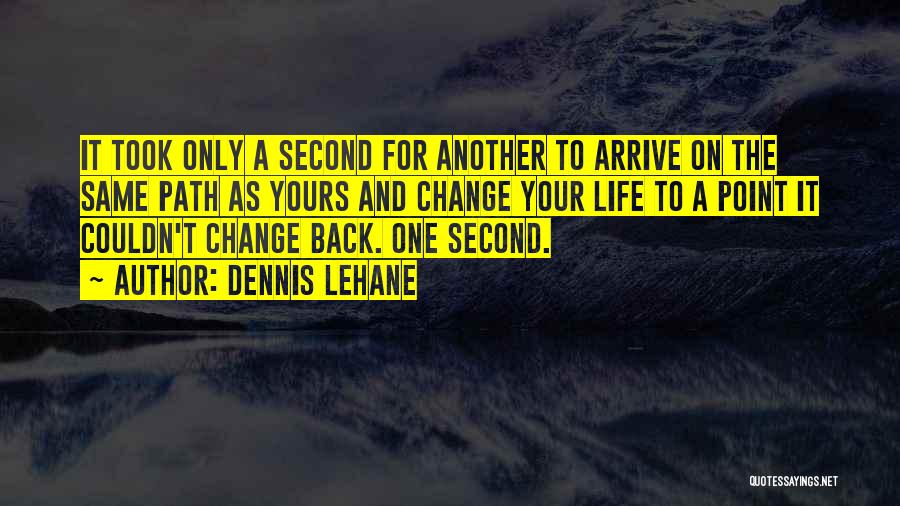 Dennis Lehane Quotes: It Took Only A Second For Another To Arrive On The Same Path As Yours And Change Your Life To