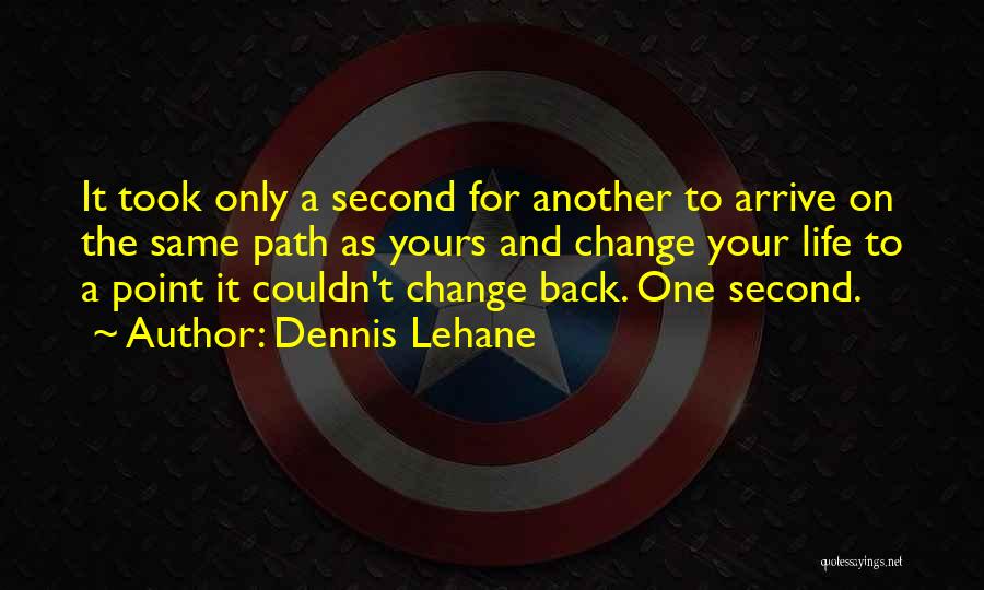 Dennis Lehane Quotes: It Took Only A Second For Another To Arrive On The Same Path As Yours And Change Your Life To
