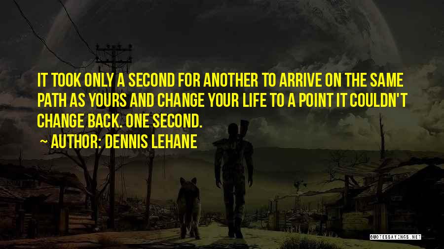 Dennis Lehane Quotes: It Took Only A Second For Another To Arrive On The Same Path As Yours And Change Your Life To